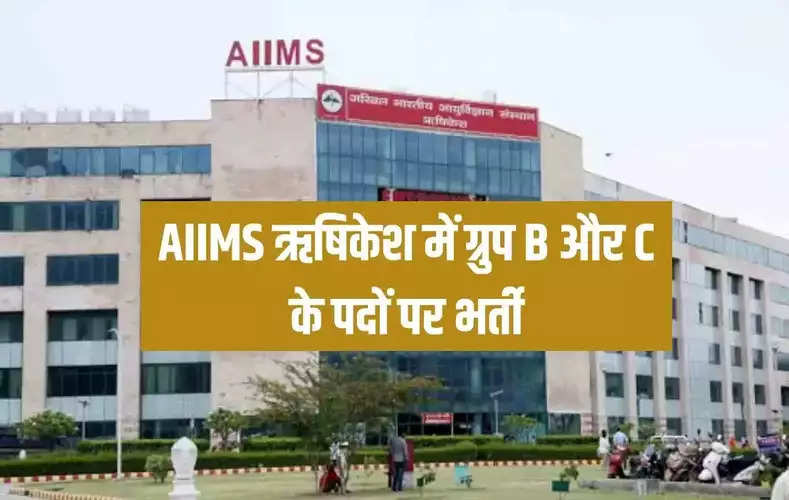 AIIMS ऋषिकेश में ग्रुप B और C के पदों पर भर्ती, इस तारीख तक करें आनलाइन आवेदन