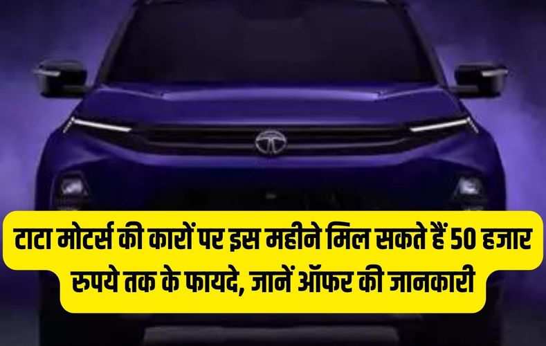 टाटा मोटर्स की कारों पर इस महीने मिल सकते हैं 50 हजार रुपये तक के फायदे, जानें ऑफर की जानकारी