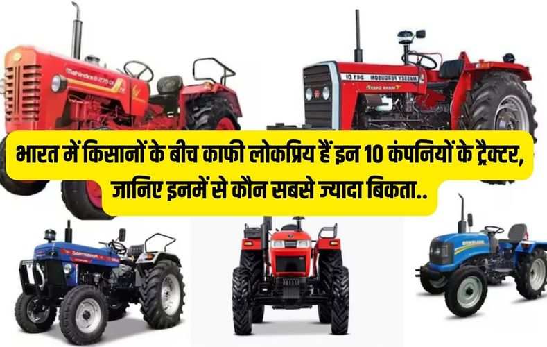 भारत में किसानों के बीच काफी लोकप्रिय हैं इन 10 कंपनियों के ट्रैक्टर, जानिए इनमें से कौन सबसे ज्यादा बिकता..