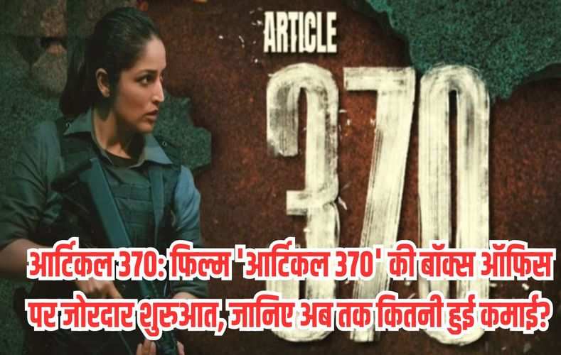 आर्टिकल 370: फिल्म 'आर्टिकल 370' की बॉक्स ऑफिस पर जोरदार शुरुआत, जानिए अब तक कितनी हुई कमाई?