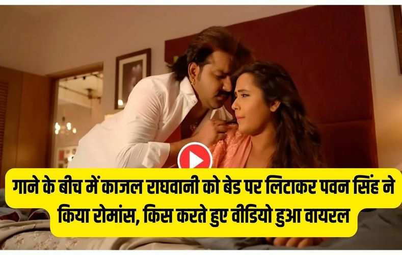 गाने के बीच में काजल राघवानी को बेड पर लिटाकर पवन सिंह ने किया रोमांस, किस करते हुए वीडियो हुआ वायरल