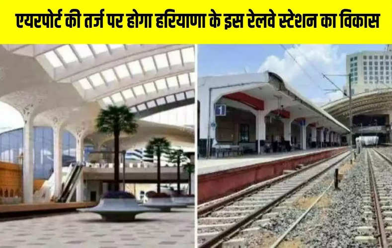  एयरपोर्ट की तर्ज पर होगा हरियाणा के इस रेलवे स्टेशन का विकास
