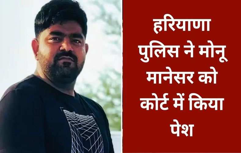 हरियाणा पुलिस ने मोनू मानेसर को कोर्ट में किया पेश, राजस्थान पुलिस कस्टडी में लेने पहुंची, जानिये पूरा मामला
