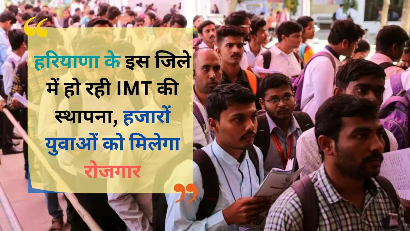 हरियाणा के इस जिले में हो रही IMT की स्थापना, हजारों युवाओं को मिलेगा रोजगार