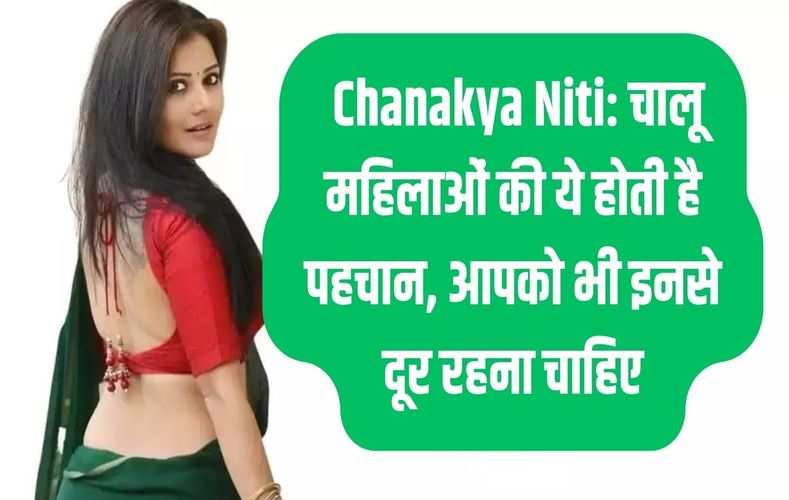  Chanakya Niti: चालू महिलाओं की ये होती है पहचान, आपको भी इनसे दूर रहना चाहिए