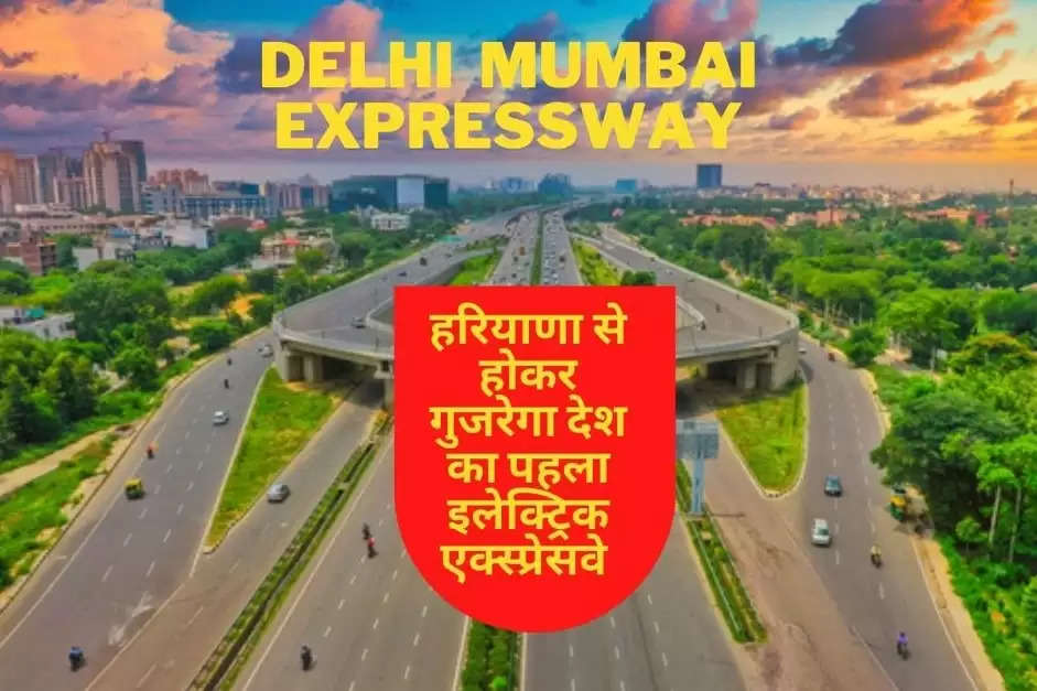 हरियाणा से होकर गुजरेगा देश का पहला इलैक्ट्रिक एक्सप्रेस वे, दिल्ली से महज 11 घंटे में पहुंचेंगे मुंबई      