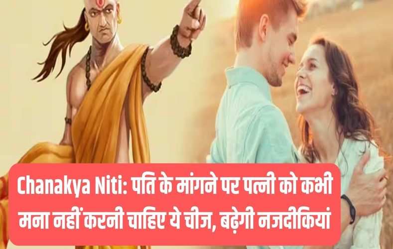 Chanakya Niti: पति के मांगने पर पत्नी को कभी मना नहीं करनी चाहिए ये चीज, बढ़ेगी नजदीकियां