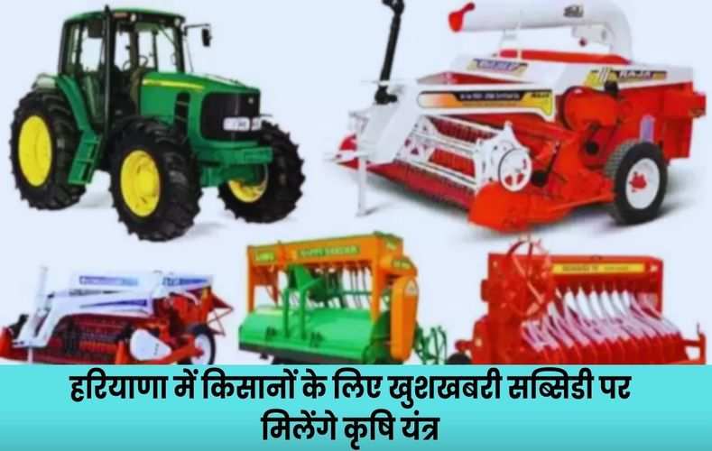 हरियाणा में किसानों के लिए खुशखबरी, सब्सिडी पर मिलेंगे कृषि यंत्र, यहां देखें यंत्रों की पूरी लिस्ट