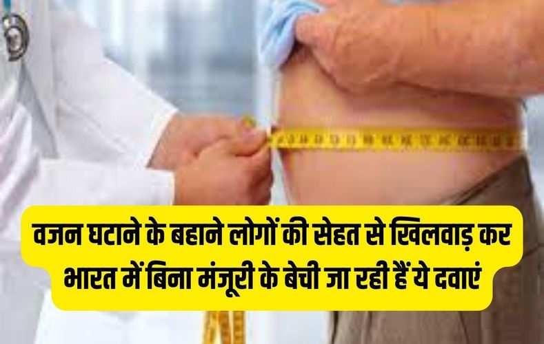 वजन घटाने के बहाने लोगों की सेहत से खिलवाड़ कर भारत में बिना मंजूरी के बेची जा रही हैं ये दवाएं