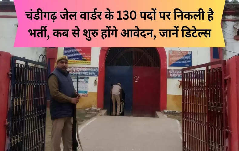 चंडीगढ़ जेल वार्डर के 130 पदों पर निकली है भर्ती, कब से शुरु होंगे आवेदन, जानें डिटेल्स