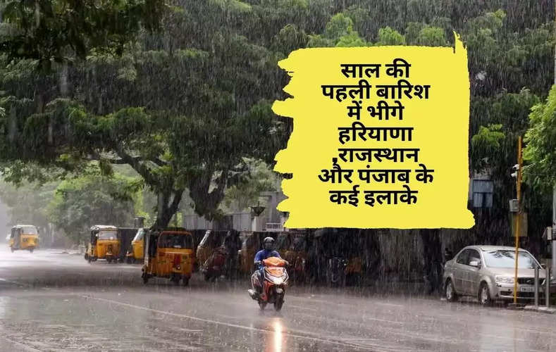 साल की पहली बारिश में  भीगे हरियाणा राजस्थान और पंजाब के कई इलाके, जानिए अपने शहर के मौसम का हाल  