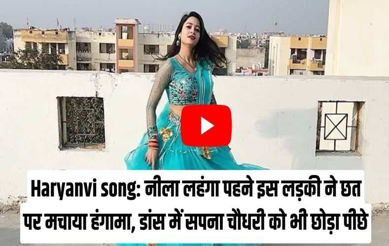 Haryanvi song: नीला लहंगा पहने इस लड़की ने छत पर मचाया हंगामा, डांस में सपना चौधरी को भी छोड़ा पीछे