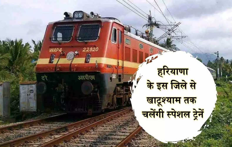 हरियाणा के इस जिले से खाटूश्याम तक चलेंगी स्पेशल ट्रेनें, ले पूरी जानकारी