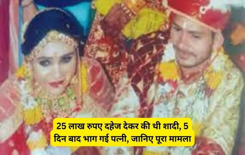 25 लाख रुपए दहेज देकर की थी शादी, 5 दिन बाद भाग गई पत्नी, जानिए पूरा मामला