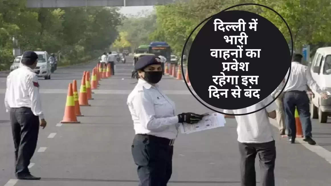 दिल्ली में भारी वाहनों का प्रवेश रहेगा इस दिन से बंद, पुलिस विभाग ने किया रूट परिवर्तन, जाने आप भी 
