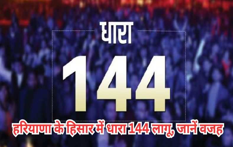  हरियाणा के हिसार में धारा 144 लागू, जानें वजह