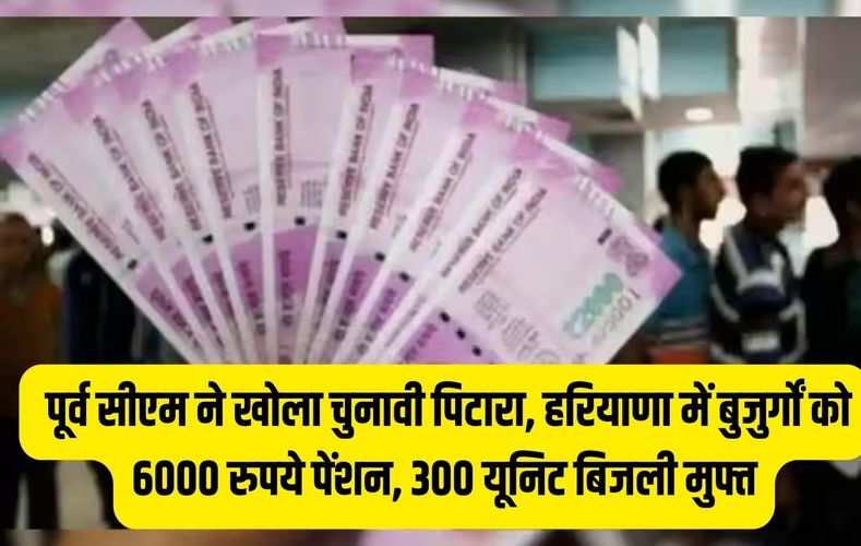  पूर्व सीएम ने खोला चुनावी पिटारा, हरियाणा में बुजुर्गों को 6000 रुपये पेंशन, 300 यूनिट बिजली मुफ्त