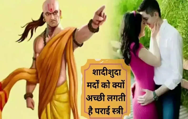 Chanakya Niti: शादीशुदा मर्दों को क्यों अच्छी लगती है पराई स्त्री, जानिए क्या होता है इसके पीछे का कारण