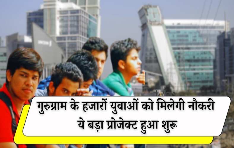  Gurugram News: गुरुग्राम के हजारों युवाओं को मिलेगी नौकरी, ये बड़ा प्रोजेक्ट हुआ शुरू