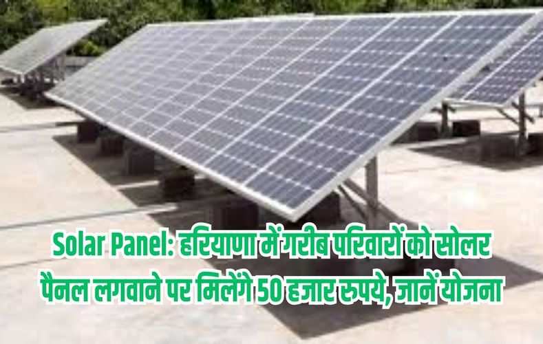 Solar Panel: हरियाणा में गरीब परिवारों को सोलर पैनल लगवाने पर मिलेंगे 50 हजार रुपये, जानें योजना