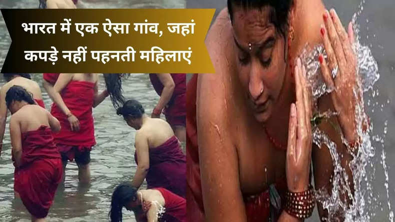 भारत में आज भी है एक ऐसा गांव,  जहां कपड़े नहीं पहनती महिलाएं, जानिए क्या है ये रिवाज?