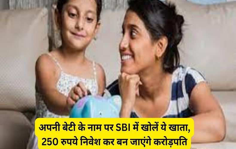  अपनी बेटी के नाम पर SBI में खोलें ये खाता, 250 रुपये निवेश कर बन जाएंगे करोड़पति