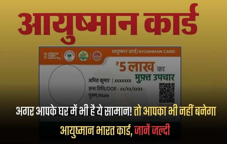 Aayushman Bharat Card: अगर आपके घर में भी है ये सामान! तो आपका भी नहीं बनेगा आयुष्मान भारत कार्ड, जानें जल्दी