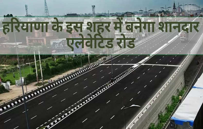 Haryana Elevated Road: हरियाणा के इस शहर में बनेगा 8.5 किलोमीटर लंबा एलेवेटिड रोड, देखें कहां-कहां से होकर गुजरेगा ?