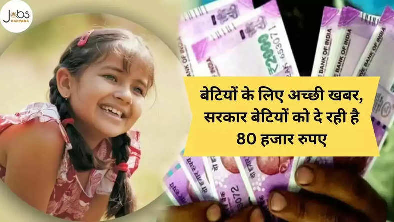 बेटियों के लिए अच्छी खबर,नई योजना की घोषणा, सरकार बेटियों को दे रही है 80 हजार रुपए, जल्दी उठाए लाभ