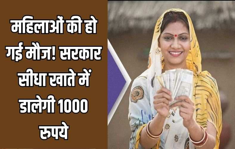 महिलाओं की हो गई मौज! सरकार सीधा खाते में डालेगी 1000 रुपये, जानें उठाएं इसका लाभ 