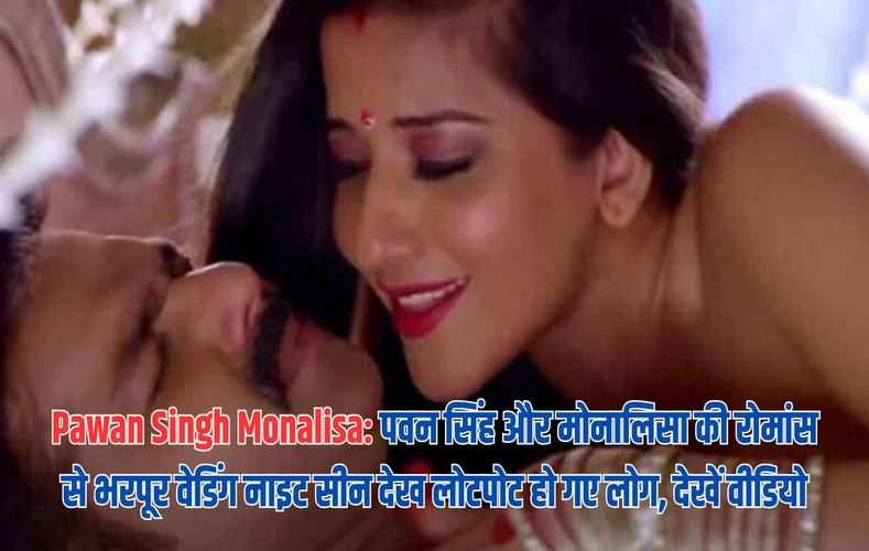 Pawan Singh Monalisa: पवन सिंह और मोनालिसा की रोमांस से भरपूर वेडिंग नाइट सीन देख लोटपोट हो गए लोग, देखें वीडियो